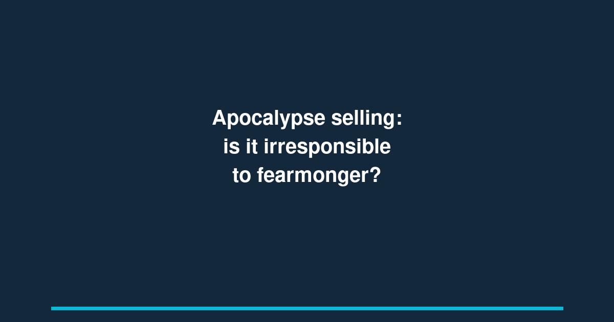 Apocalypse selling: is it irresponsible to fearmonger?