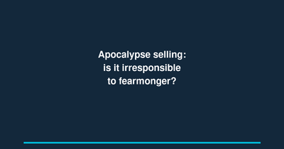 Apocalypse selling: is it irresponsible to fearmonger?